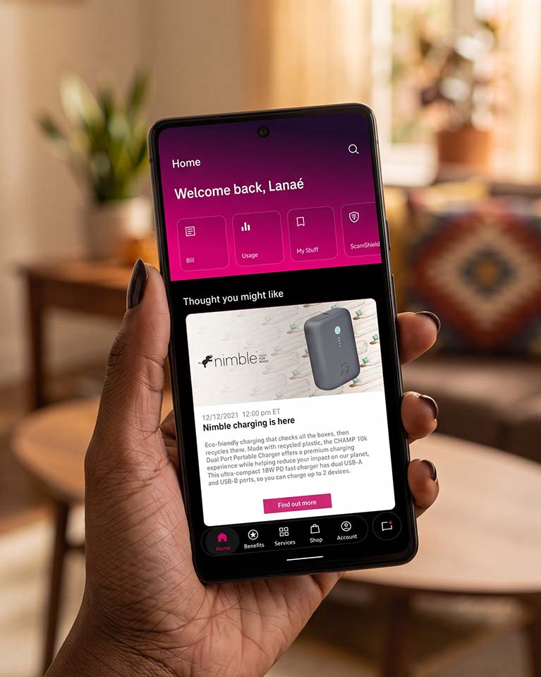 Nimble Charging Promo on the T-mobile App home screen which is headed by "Welcome back, Lanaé" There are 4 tiles for Bill, Usage, My Stuff, and ScamShield. The Promo sits below a heading that reads "Thought you might like" The promo image shows the Nimble logo and charger with plastic bottles in the background. Release date: 12/12/2021 12:00pm ET Nimble charging is here Eco-friendly charging that checks all the boxes, then recycles them. Made with recycled plastic, the CHAMP 10k Dual Port Portable Charger offers a premium charging experience while helping reduce your impact on our planet. This ultra-compact 18W PD fast charger has dual USB-A and USB-C ports, so you can charge up to 2 devices.Button: Find Out More